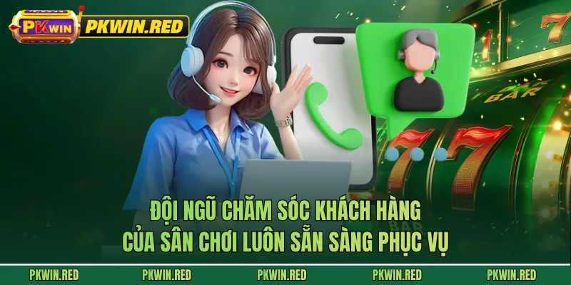 Đội ngũ chăm sóc khách hàng của sân chơi luôn sẵn sàng phục vụ