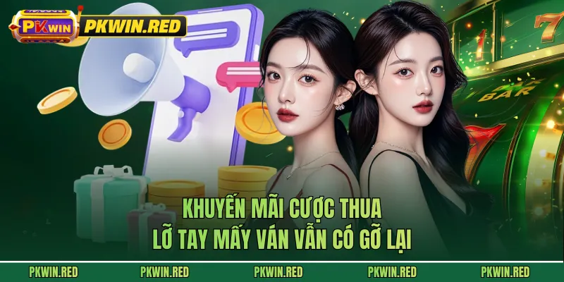 Khuyến Mãi Cược Thua - Lỡ Tay Mấy Ván Vẫn Có Gỡ Lại
