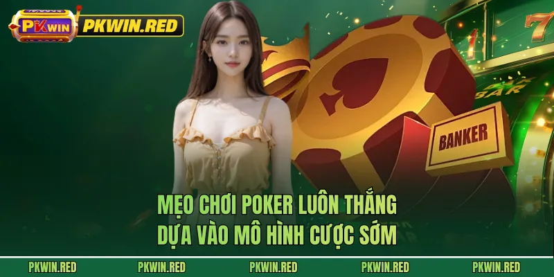 Mẹo chơi Poker luôn thắng dựa vào mô hình cược sớm