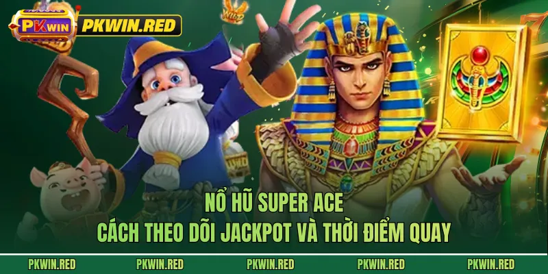 Nổ Hũ Super ACE - Cách Theo Dõi Jackpot Và Thời Điểm Quay